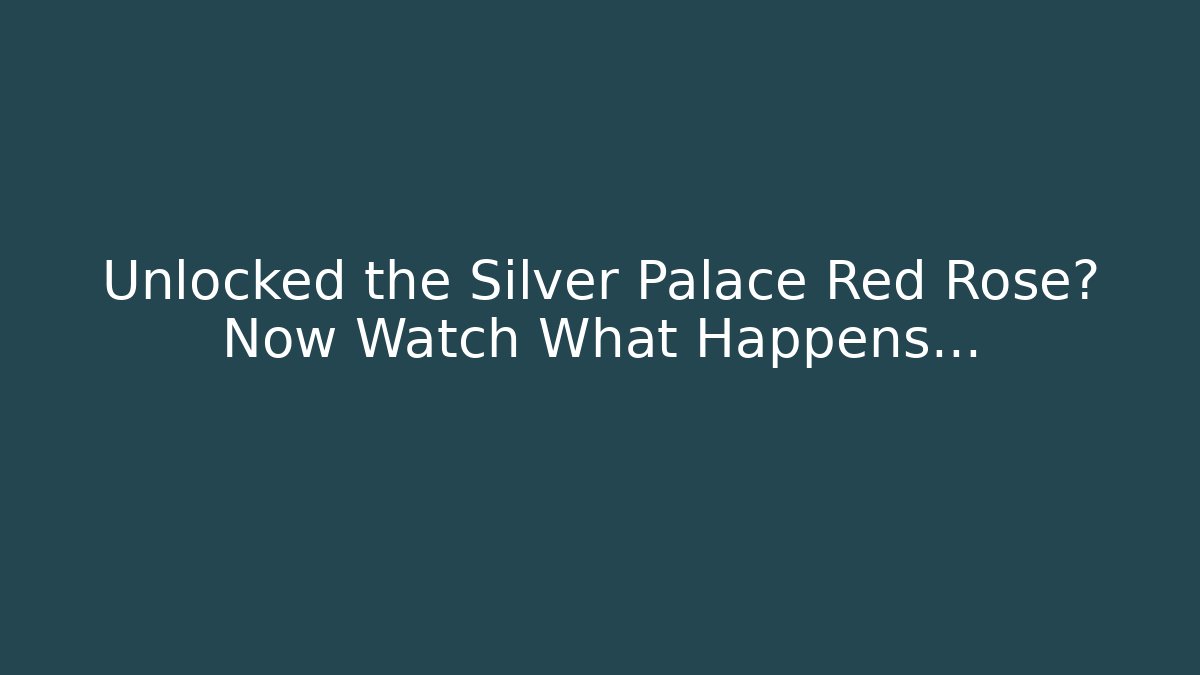 Unlocked the Silver Palace Red Rose? Now Watch What Happens...