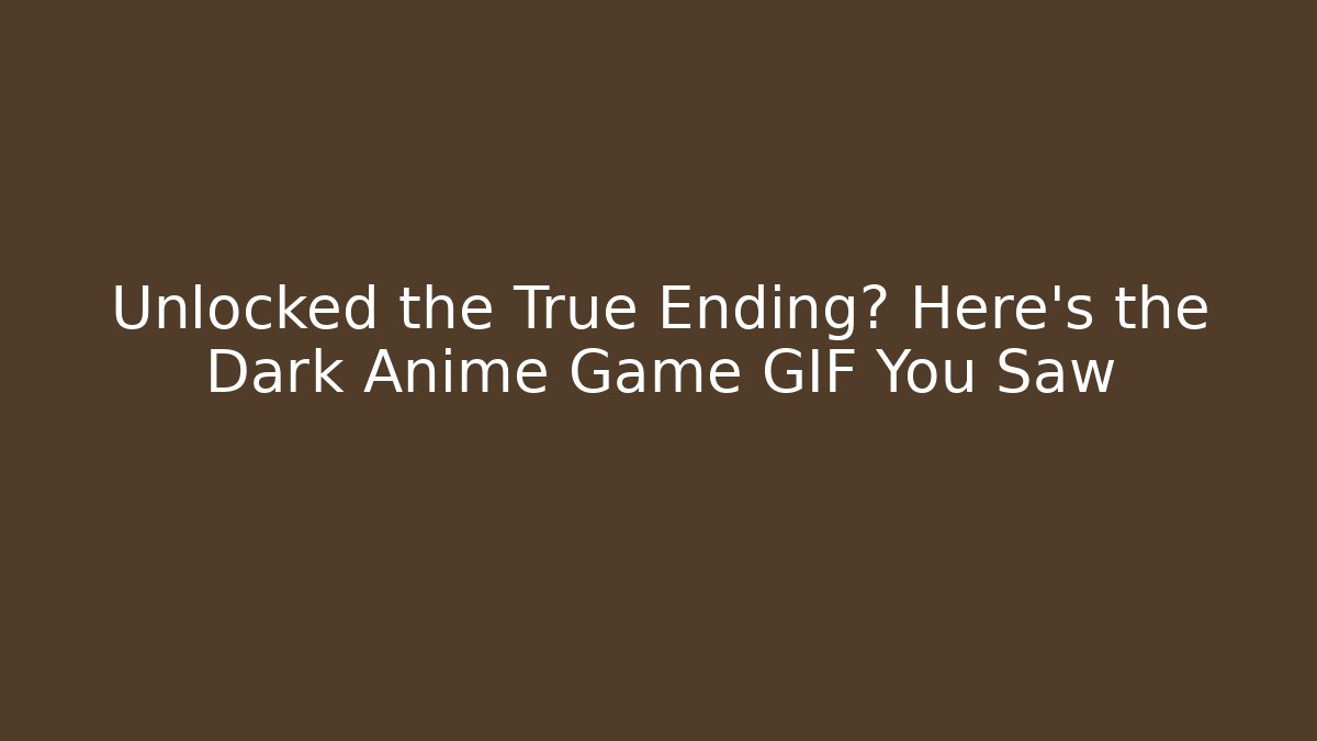 Unlocked the True Ending? Here's the Dark Anime Game GIF You Saw