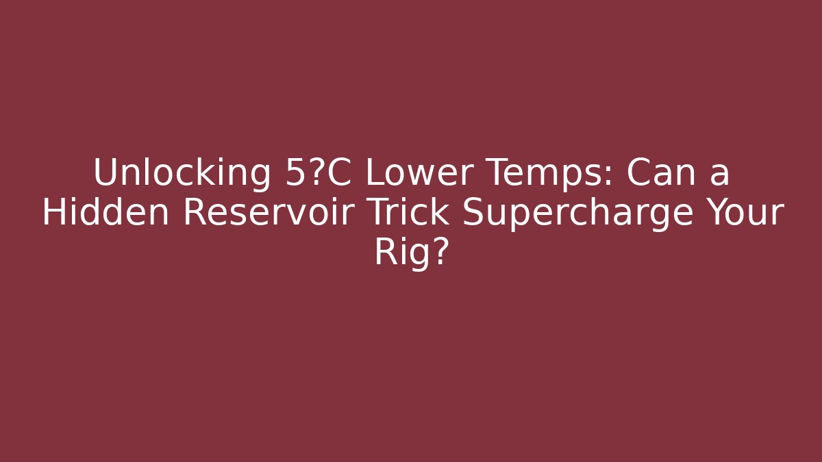Unlocking 5°C Lower Temps: Can a Hidden Reservoir Trick Supercharge Your Rig? - Critter Realm