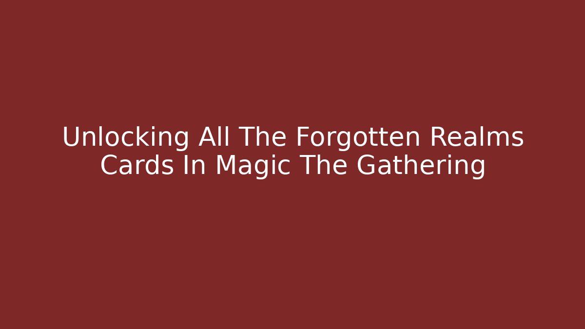 Unlocking All The Forgotten Realms Cards In Magic The Gathering