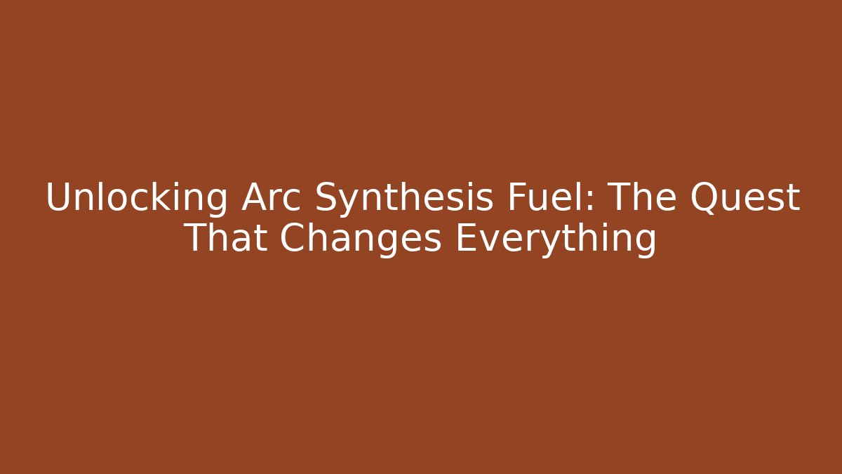 Unlocking Arc Synthesis Fuel: The Quest That Changes Everything