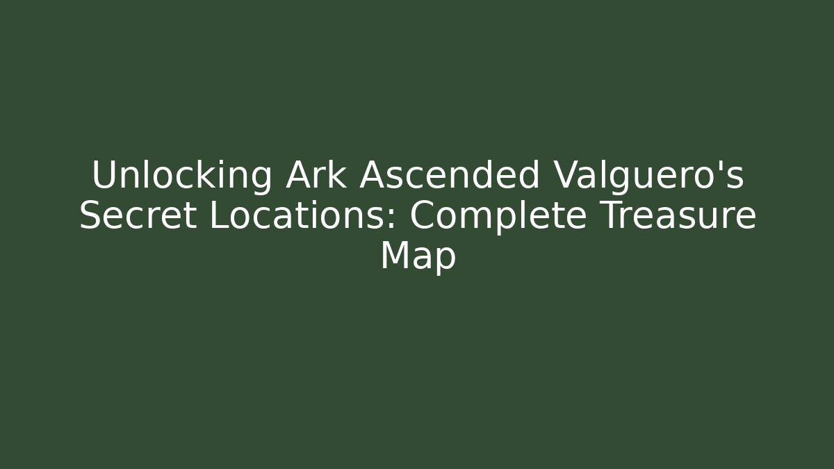 Unlocking Ark Ascended Valguero's Secret Locations: Complete Treasure Map