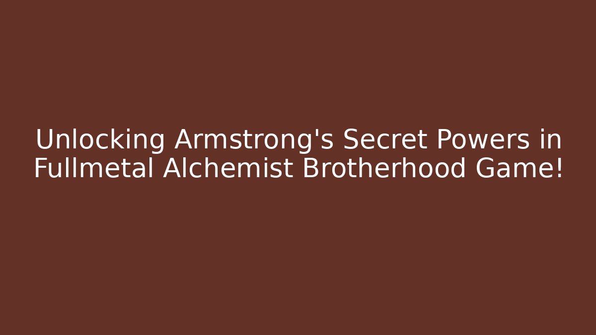 Unlocking Armstrong's Secret Powers in Fullmetal Alchemist Brotherhood Game!