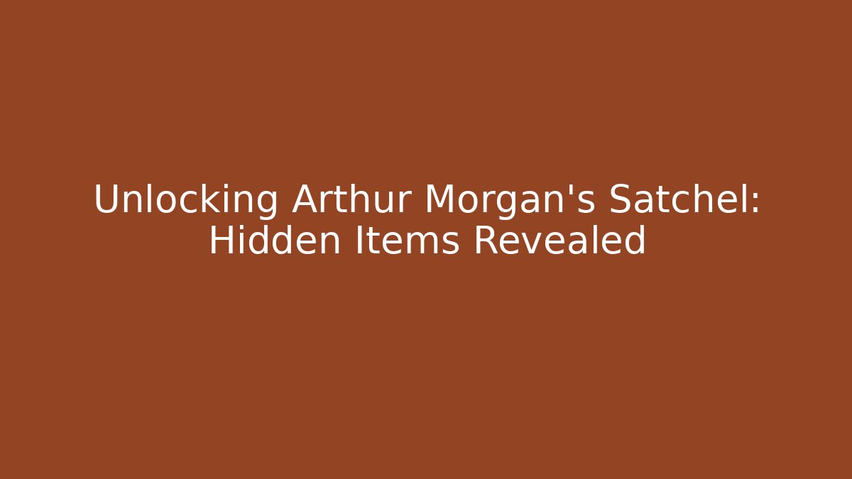 Unlocking Arthur Morgan's Satchel: Hidden Items Revealed