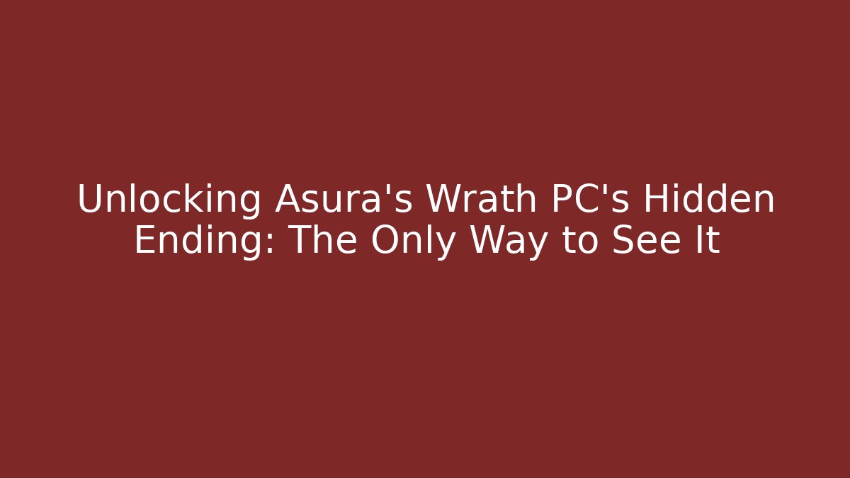 Unlocking Asura's Wrath PC's Hidden Ending: The Only Way to See It