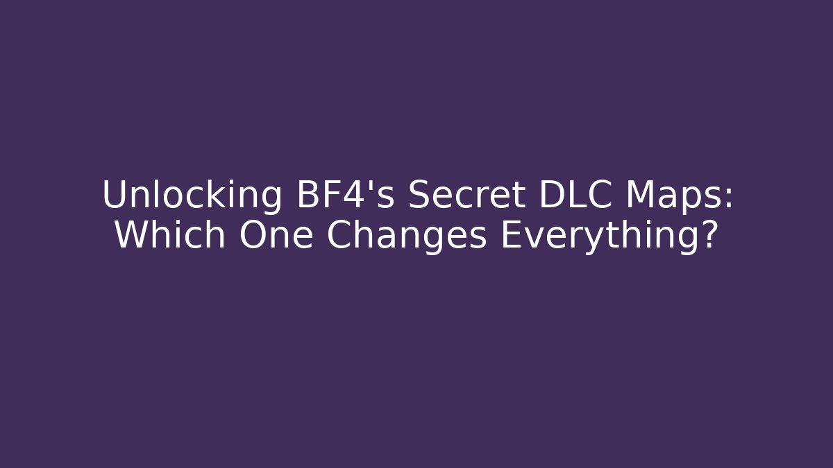 Unlocking BF4's Secret DLC Maps: Which One Changes Everything?