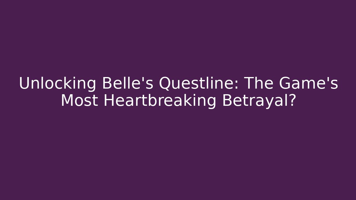 Unlocking Belle's Questline: The Game's Most Heartbreaking Betrayal?