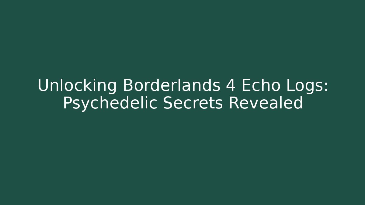 Unlocking Borderlands 4 Echo Logs: Psychedelic Secrets Revealed