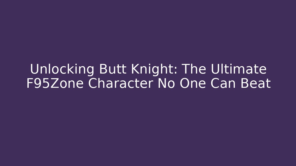 Unlocking Butt Knight: The Ultimate F95Zone Character No One Can Beat