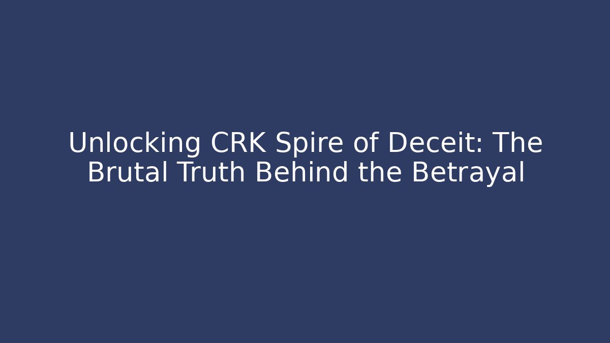 Unlocking CRK Spire of Deceit: The Brutal Truth Behind the Betrayal