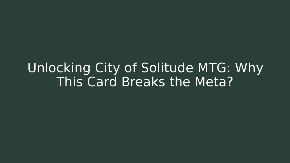 Unlocking City of Solitude MTG: Why This Card Breaks the Meta?