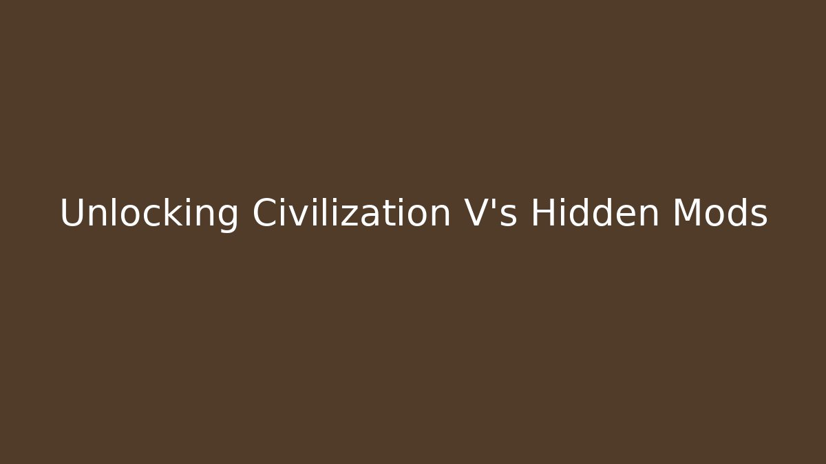 Unlocking Civilization V's Hidden Mods