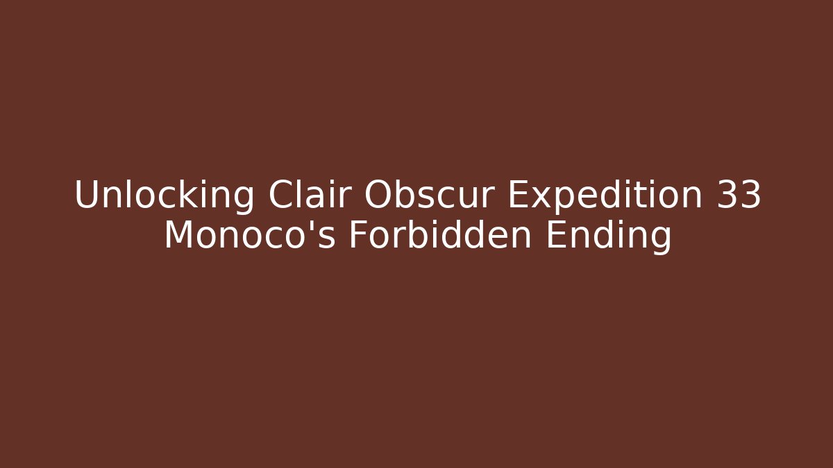 Unlocking Clair Obscur Expedition 33 Monoco's Forbidden Ending