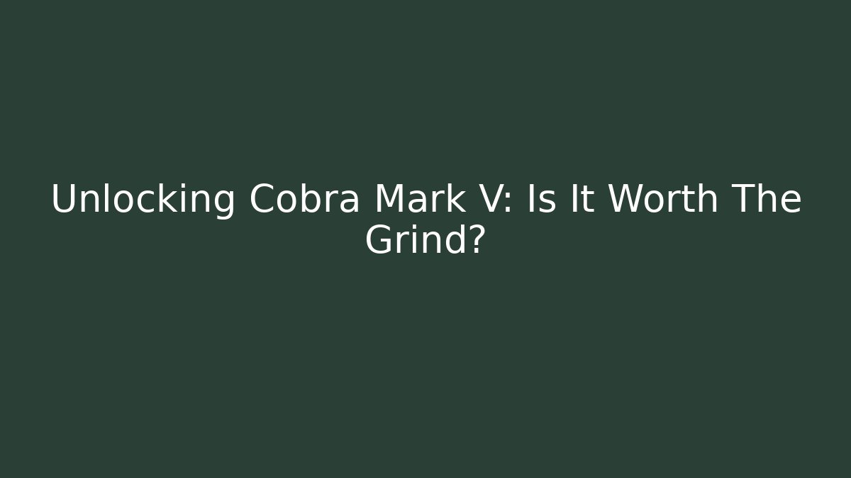 Unlocking Cobra Mark V: Is It Worth The Grind?