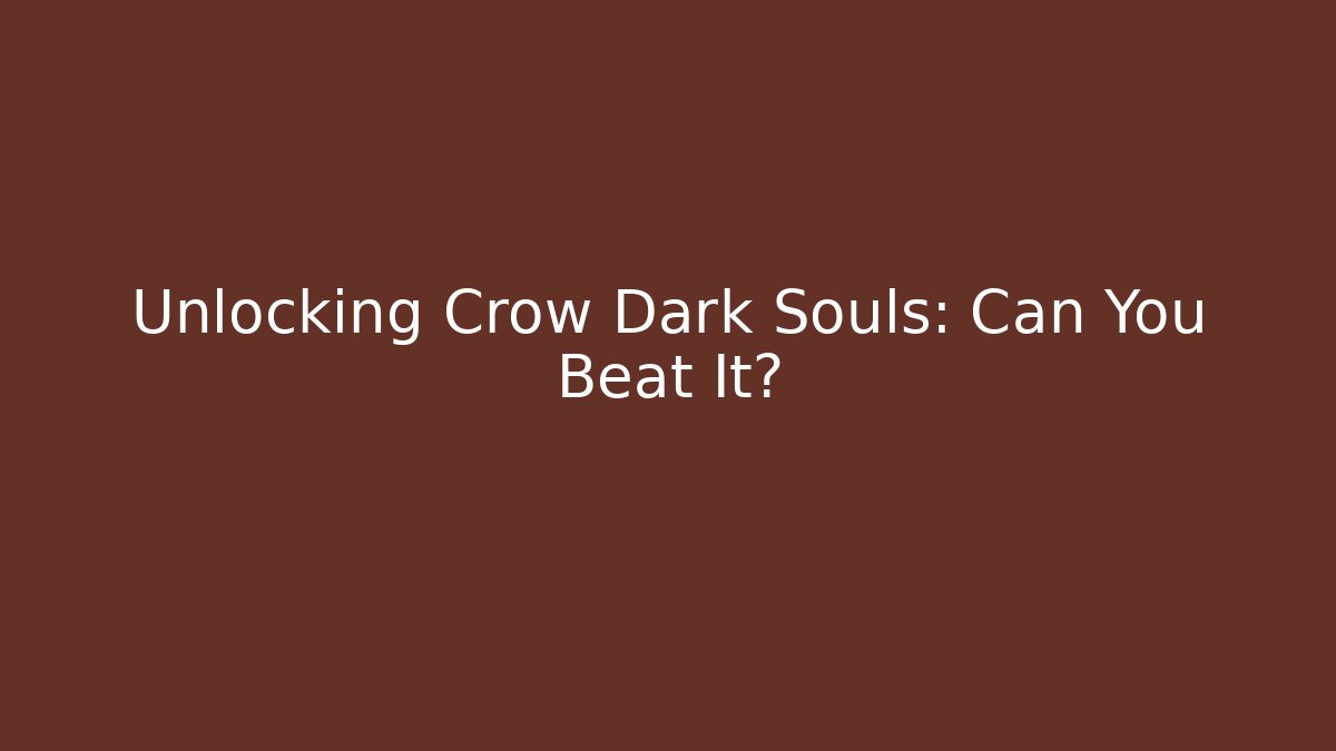 Unlocking Crow Dark Souls: Can You Beat It?
