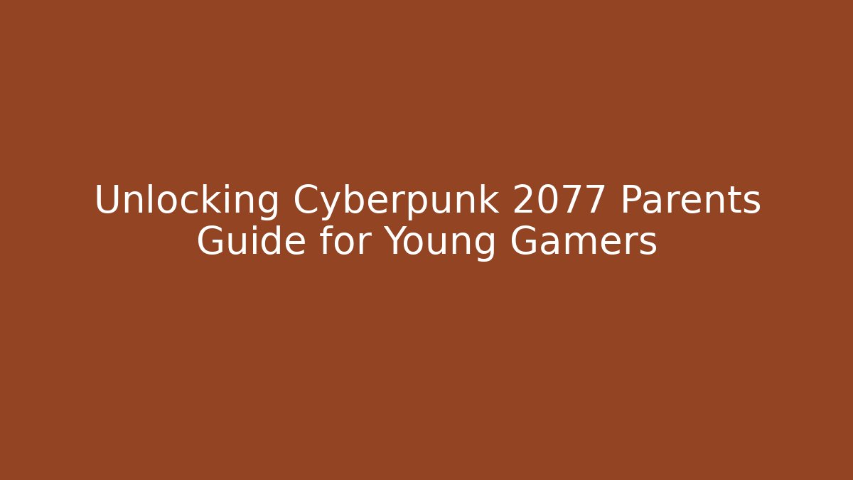 Unlocking Cyberpunk 2077 Parents Guide for Young Gamers