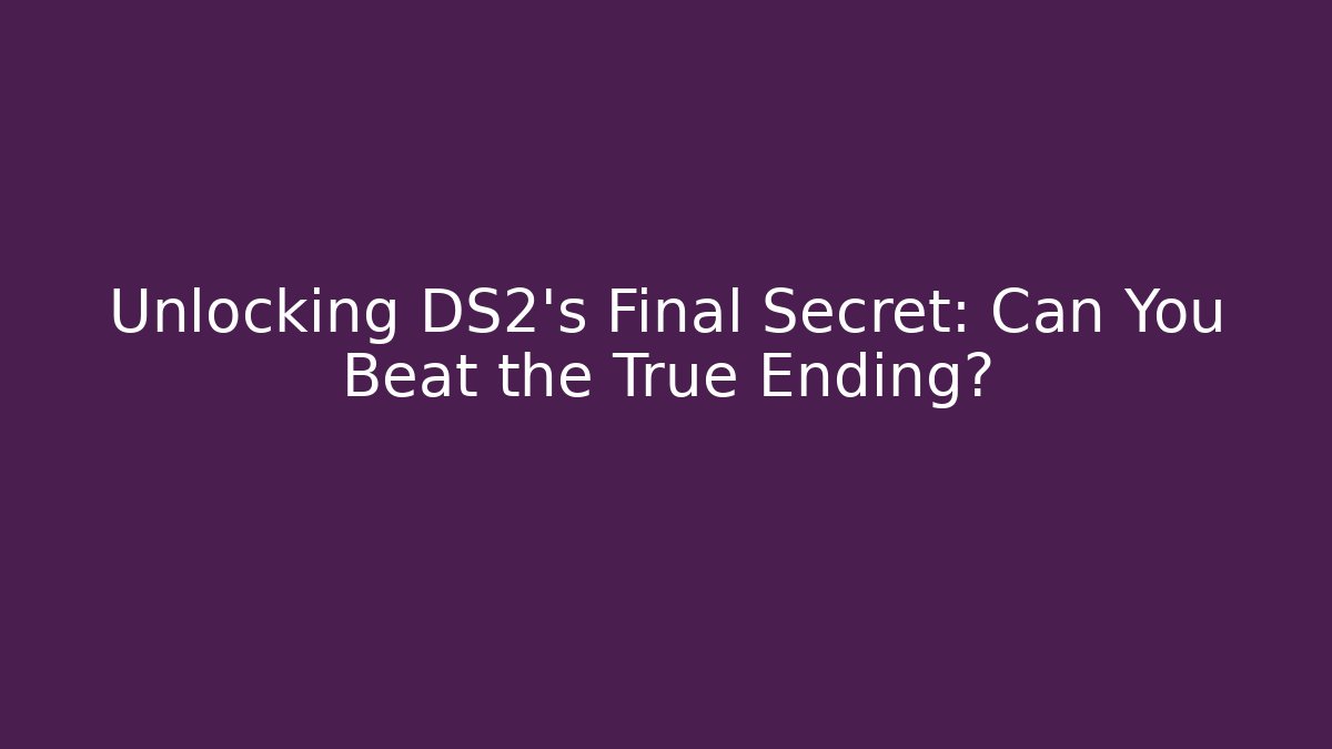 Unlocking DS2's Final Secret: Can You Beat the True Ending?