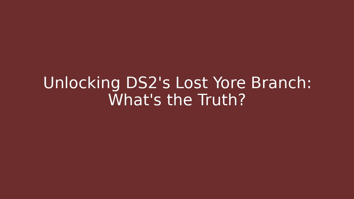 Unlocking DS2's Lost Yore Branch: What's the Truth?