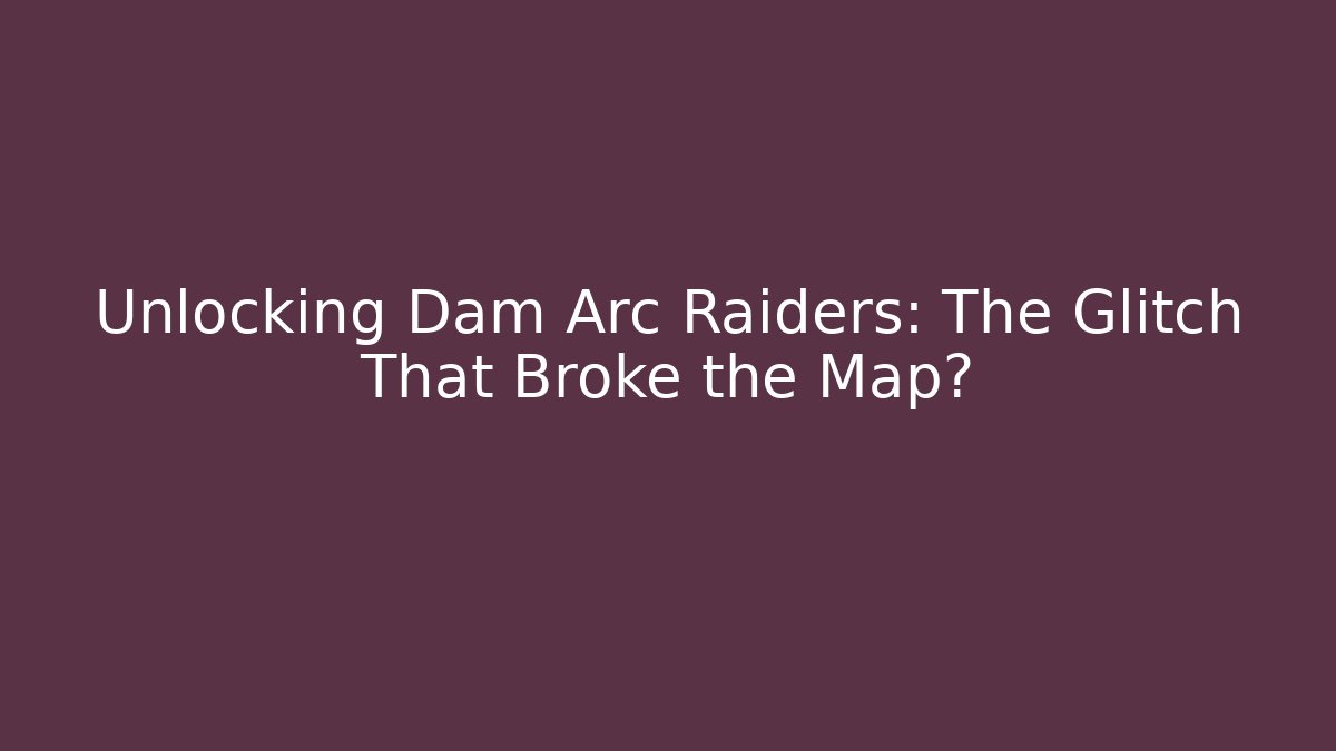 Unlocking Dam Arc Raiders: The Glitch That Broke the Map?