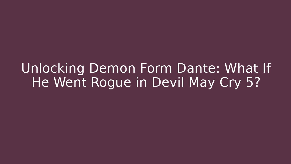 Unlocking Demon Form Dante: What If He Went Rogue in Devil May Cry 5?