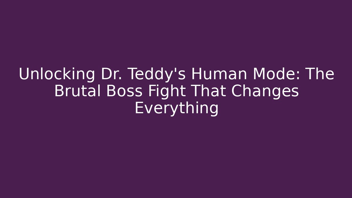 Unlocking Dr. Teddy's Human Mode: The Brutal Boss Fight That Changes Everything