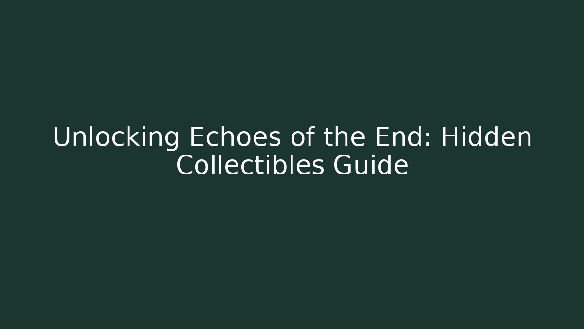 Unlocking Echoes of the End: Hidden Collectibles Guide