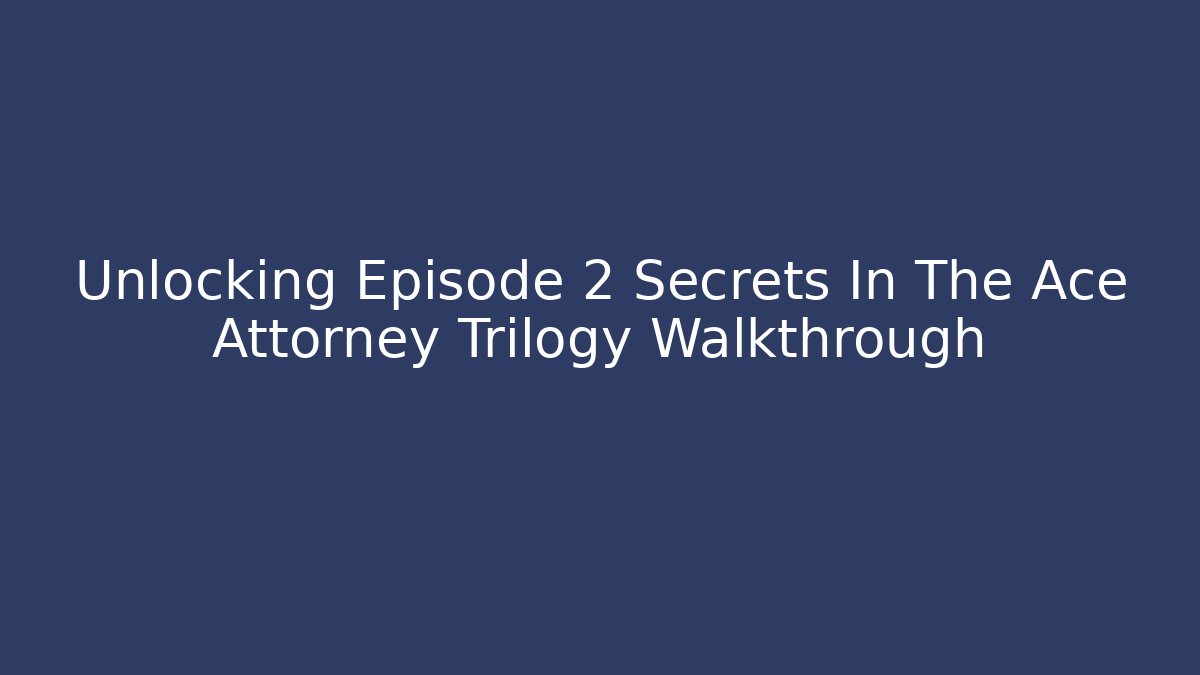 Unlocking Episode 2 Secrets In The Ace Attorney Trilogy Walkthrough
