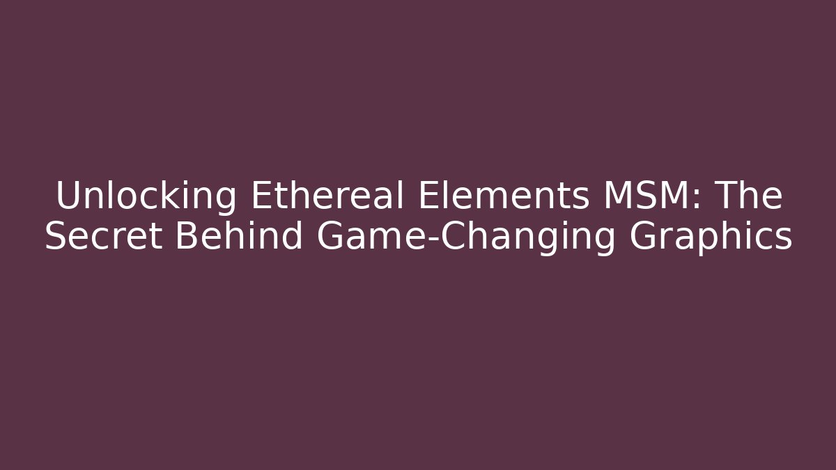 Unlocking Ethereal Elements MSM: The Secret Behind Game-Changing Graphics