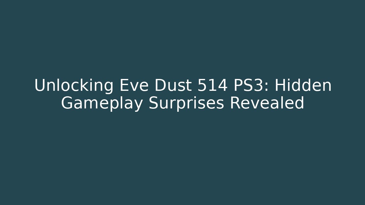 Unlocking Eve Dust 514 PS3: Hidden Gameplay Surprises Revealed
