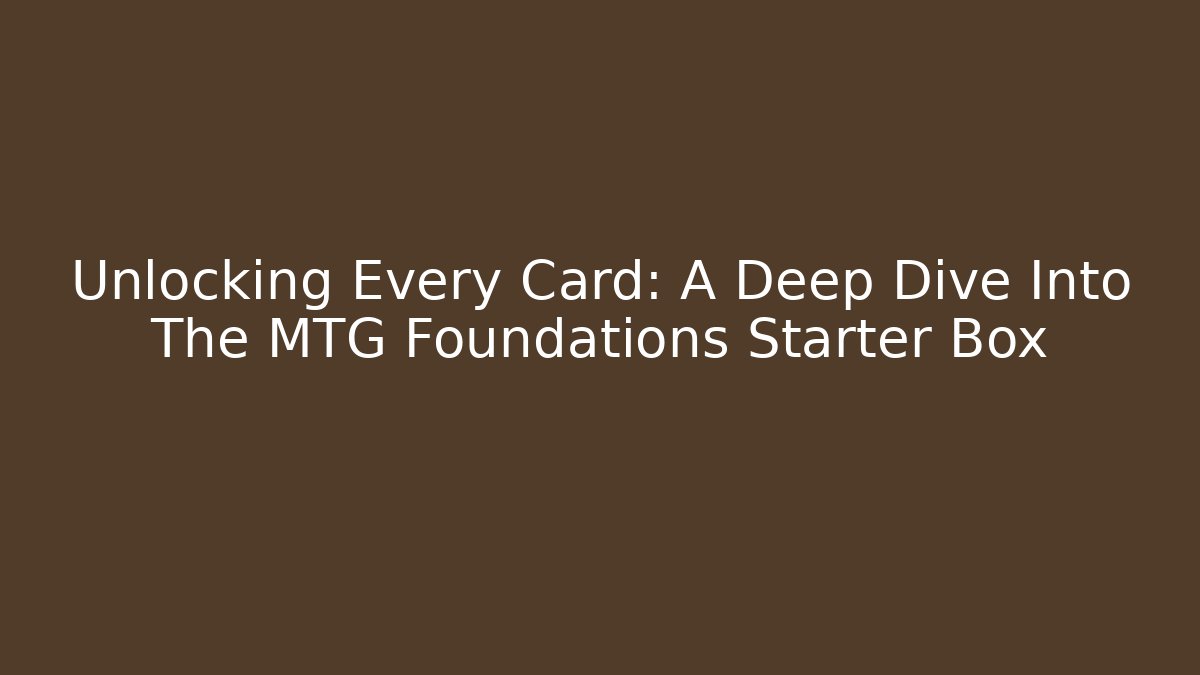 Unlocking Every Card: A Deep Dive Into The MTG Foundations Starter Box