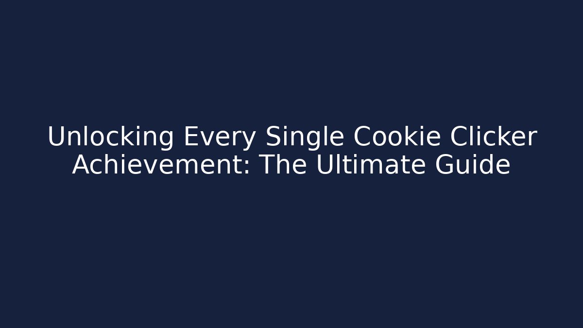Unlocking Every Single Cookie Clicker Achievement: The Ultimate Guide