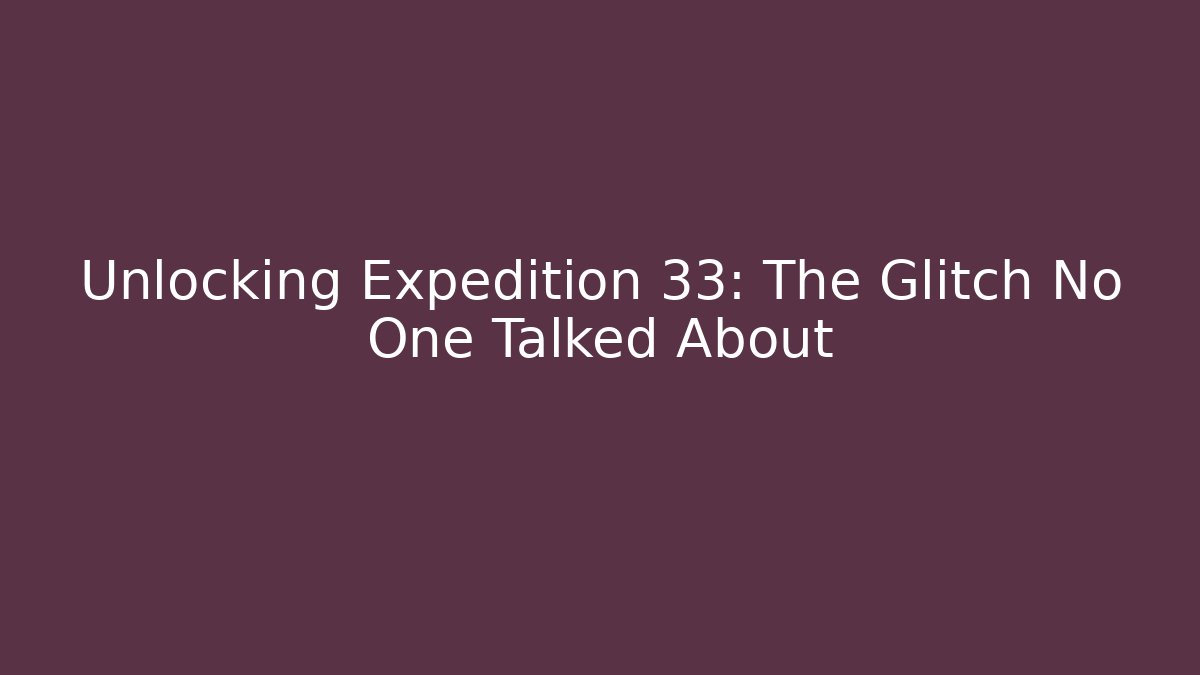 Unlocking Expedition 33: The Glitch No One Talked About