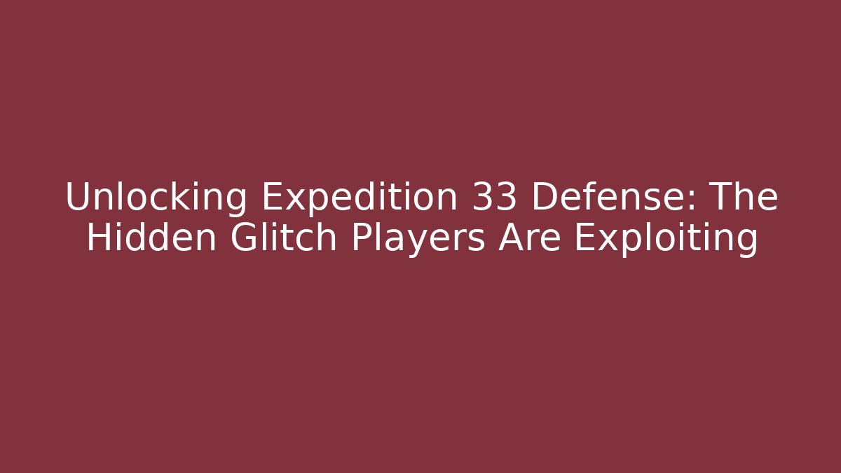 Unlocking Expedition 33 Defense: The Hidden Glitch Players Are Exploiting