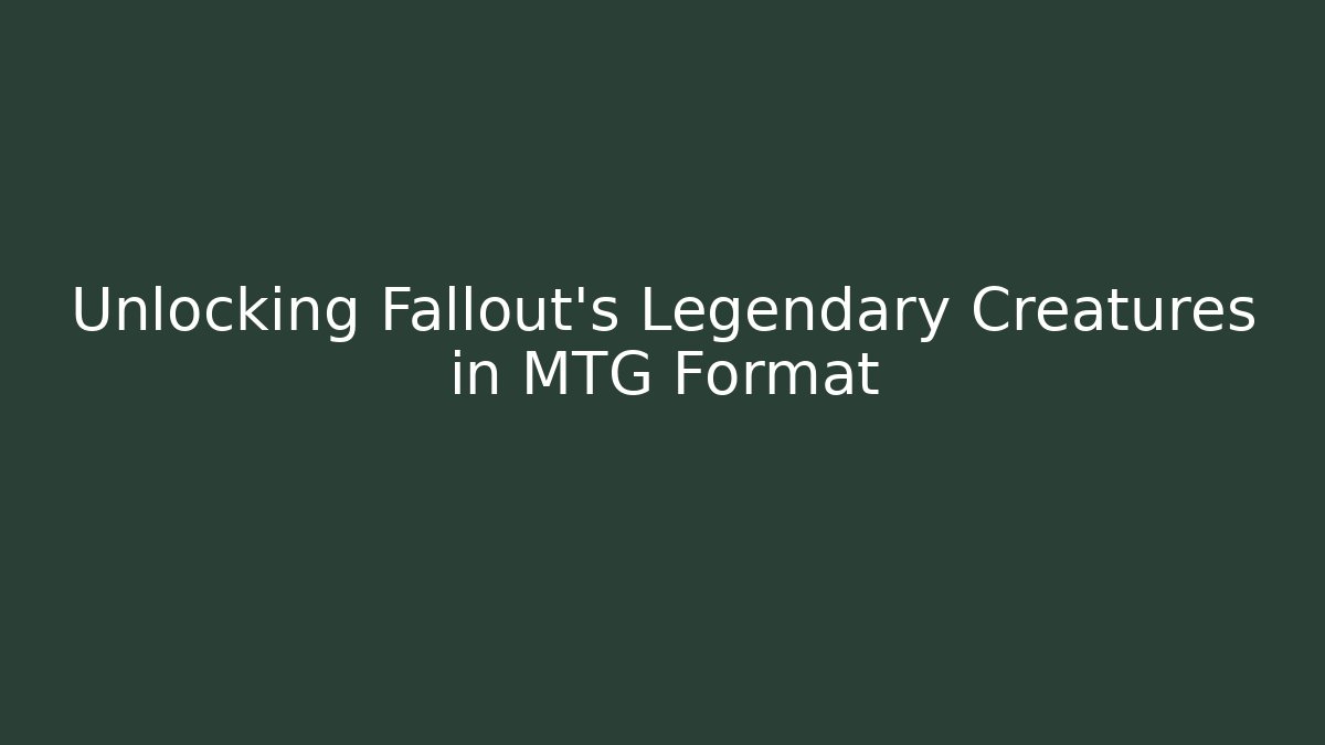 Unlocking Fallout's Legendary Creatures in MTG Format