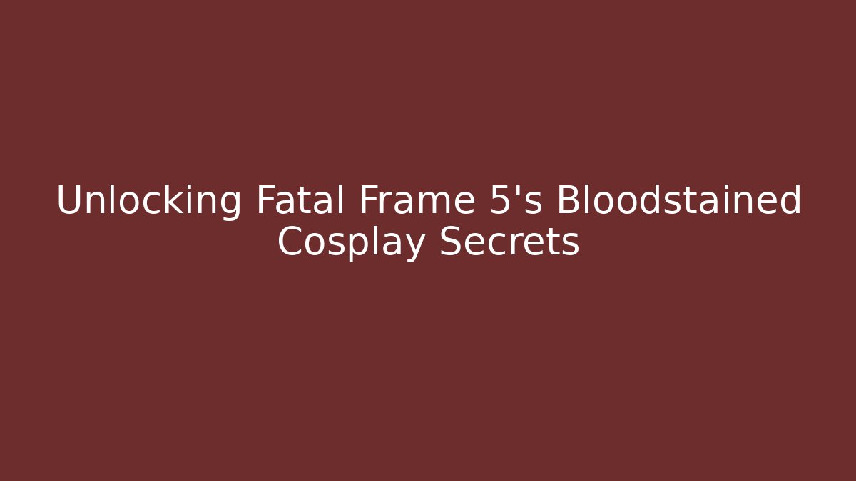 Unlocking Fatal Frame 5's Bloodstained Cosplay Secrets
