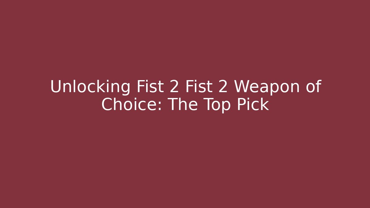 Unlocking Fist 2 Fist 2 Weapon of Choice: The Top Pick