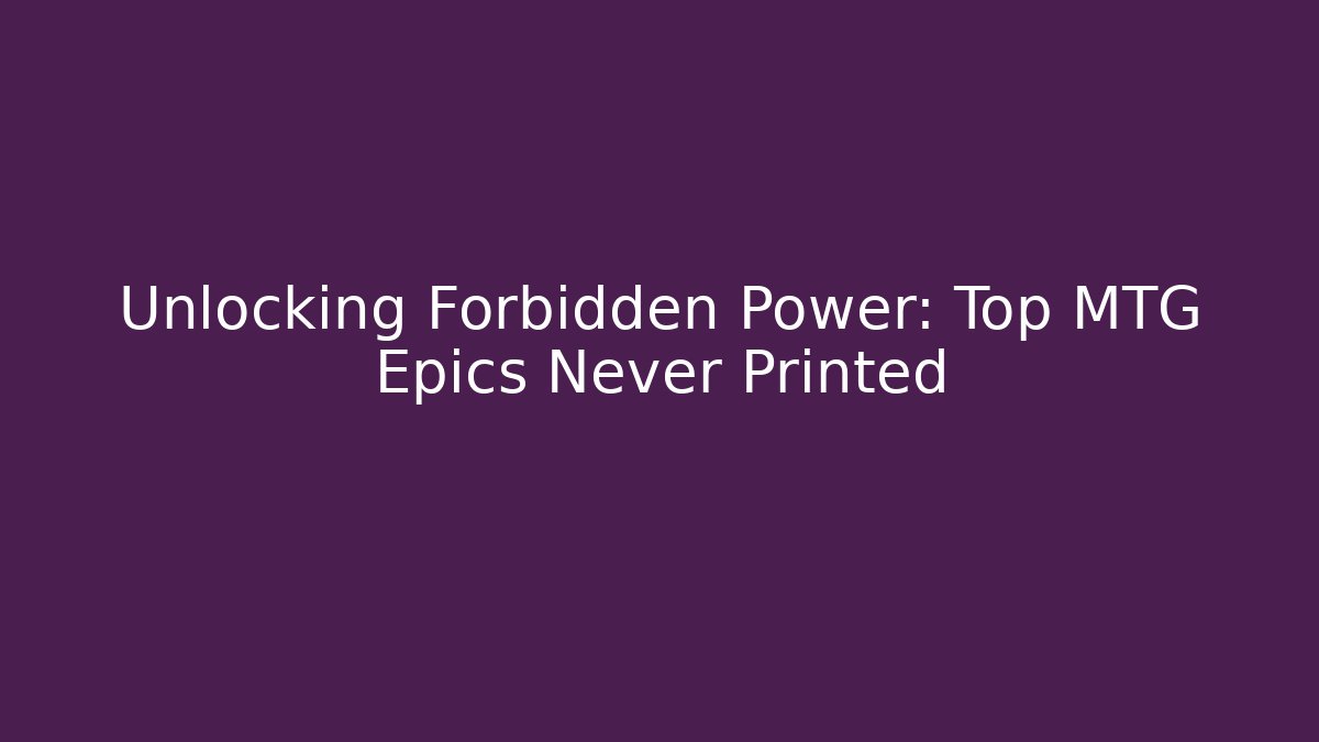 Unlocking Forbidden Power: Top MTG Epics Never Printed - Critter Realm