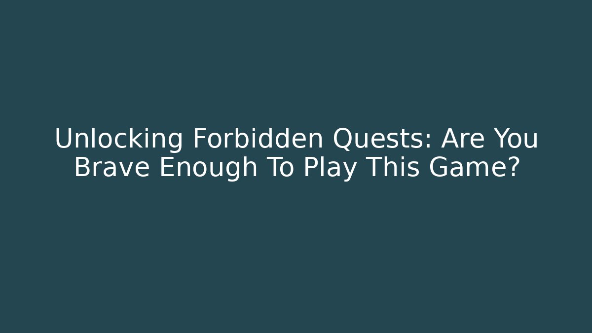 Unlocking Forbidden Quests: Are You Brave Enough To Play This Game?