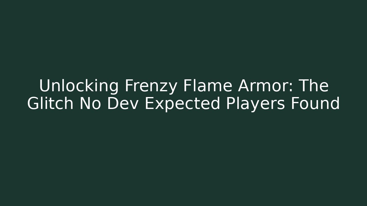 Unlocking Frenzy Flame Armor: The Glitch No Dev Expected Players Found