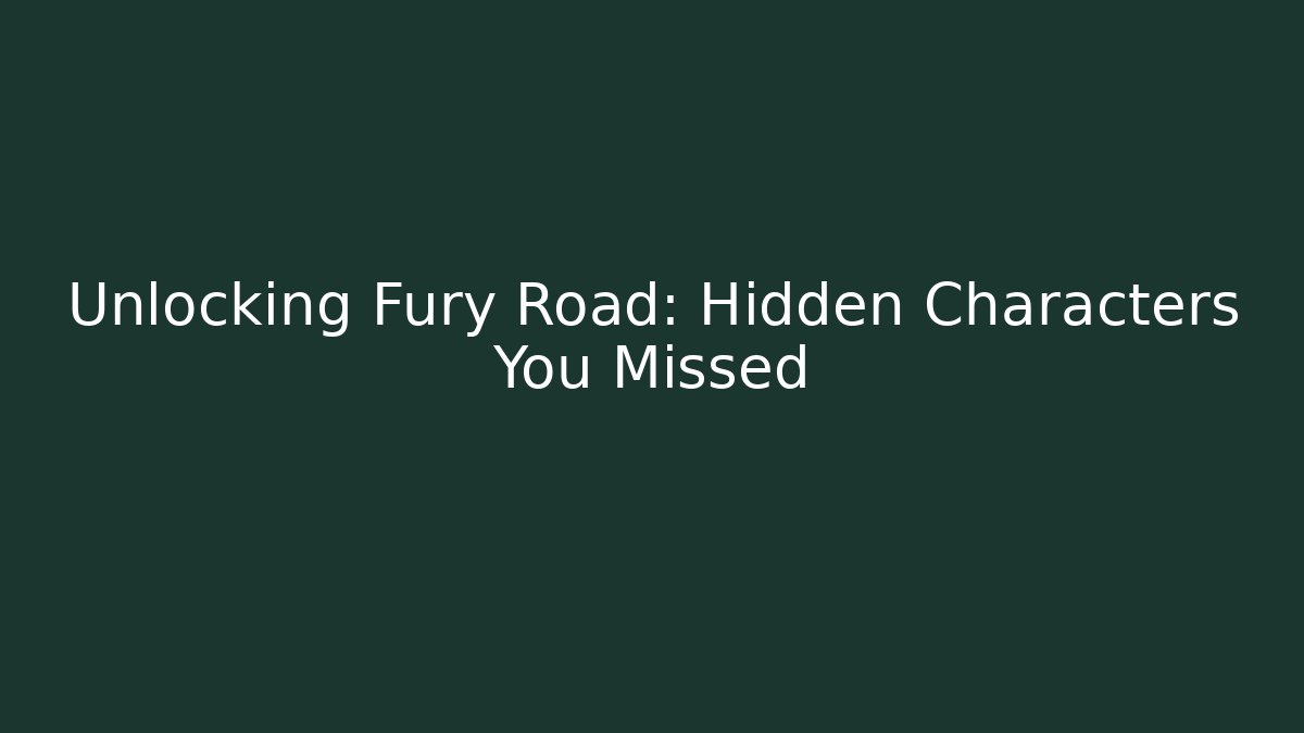 Unlocking Fury Road: Hidden Characters You Missed