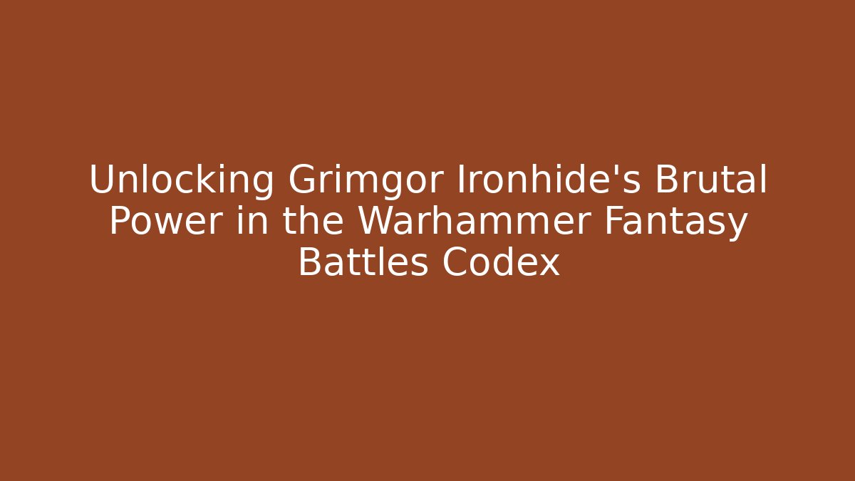 Unlocking Grimgor Ironhide's Brutal Power in the Warhammer Fantasy Battles Codex