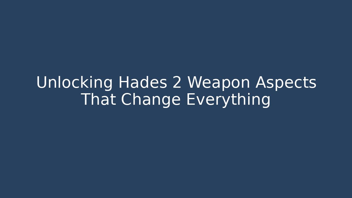 Unlocking Hades 2 Weapon Aspects That Change Everything