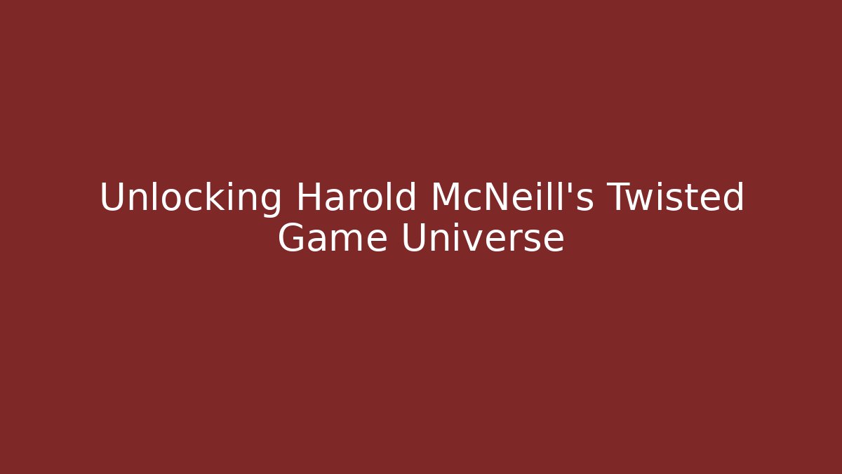 Unlocking Harold McNeill's Twisted Game Universe
