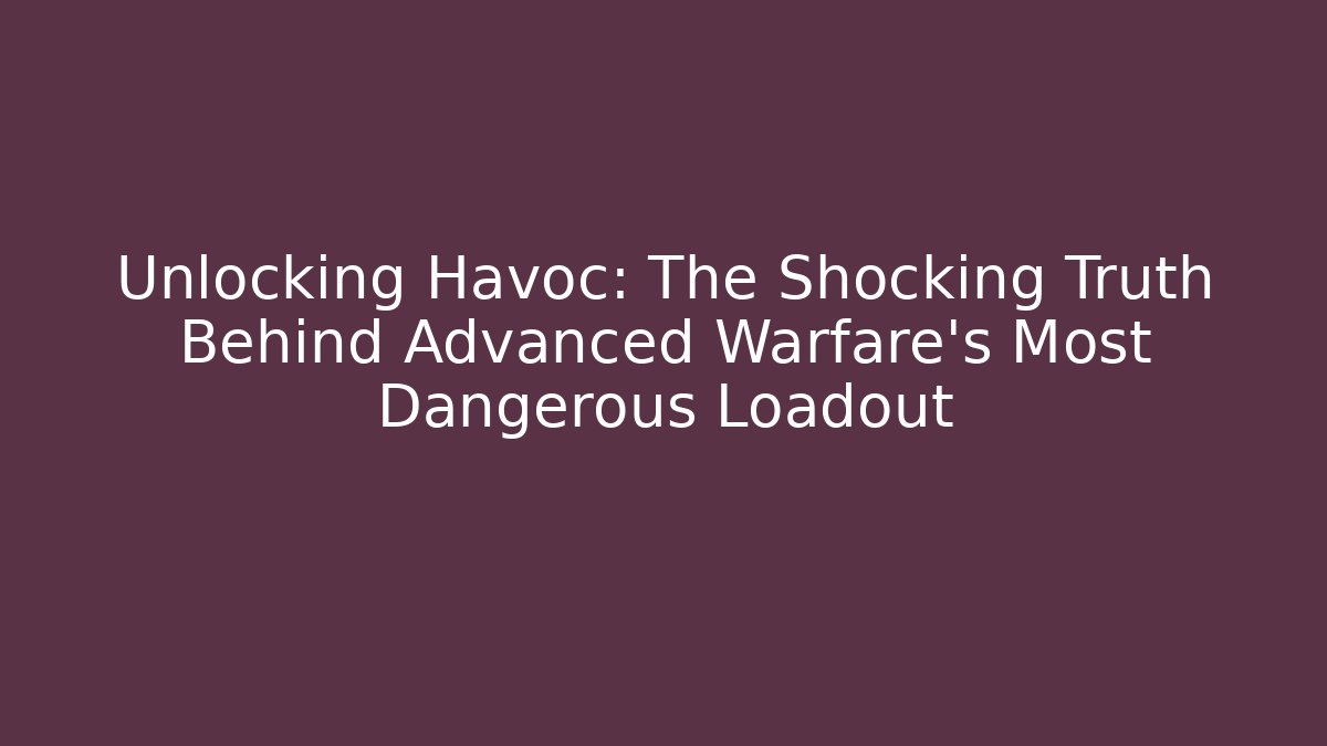 Unlocking Havoc: The Shocking Truth Behind Advanced Warfare's Most Dangerous Loadout