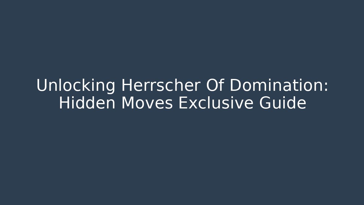 Unlocking Herrscher Of Domination: Hidden Moves Exclusive Guide