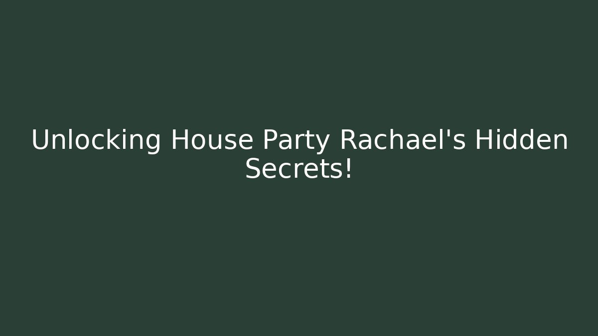 Unlocking House Party Rachael's Hidden Secrets!