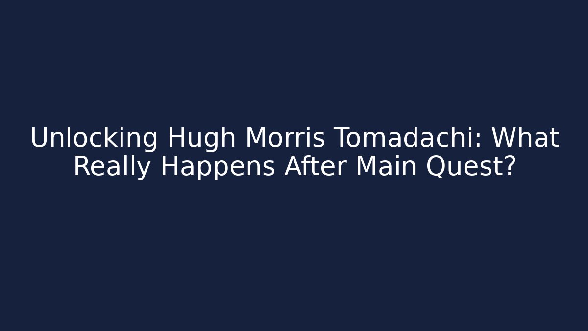 Unlocking Hugh Morris Tomadachi: What Really Happens After Main Quest?