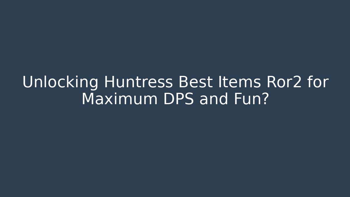Unlocking Huntress Best Items Ror2 for Maximum DPS and Fun?