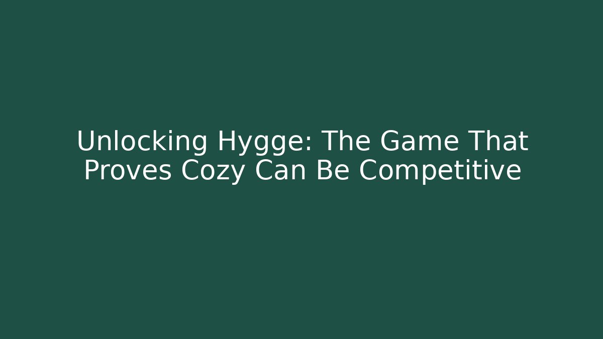 Unlocking Hygge: The Game That Proves Cozy Can Be Competitive