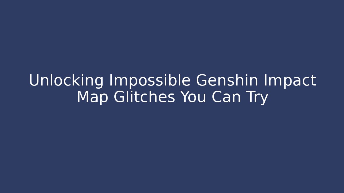 Unlocking Impossible Genshin Impact Map Glitches You Can Try